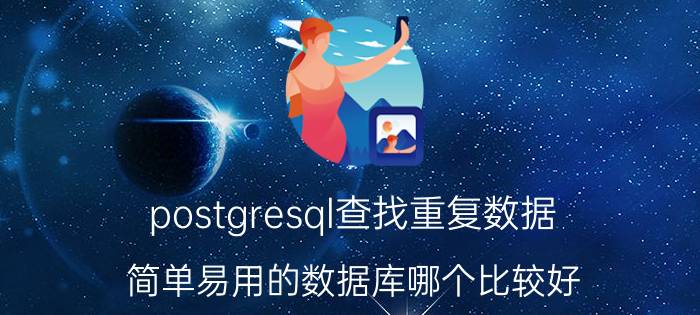 postgresql查找重复数据 简单易用的数据库哪个比较好？